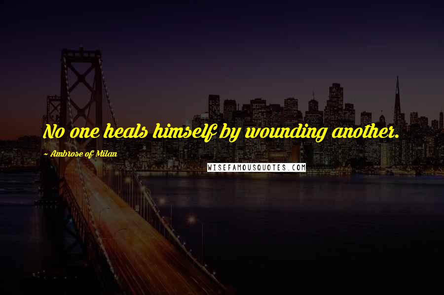 Ambrose Of Milan Quotes: No one heals himself by wounding another.