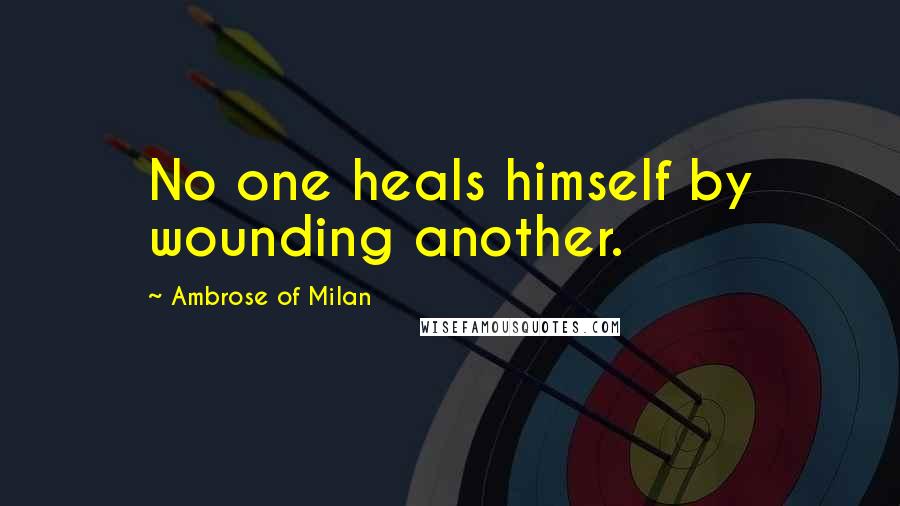 Ambrose Of Milan Quotes: No one heals himself by wounding another.