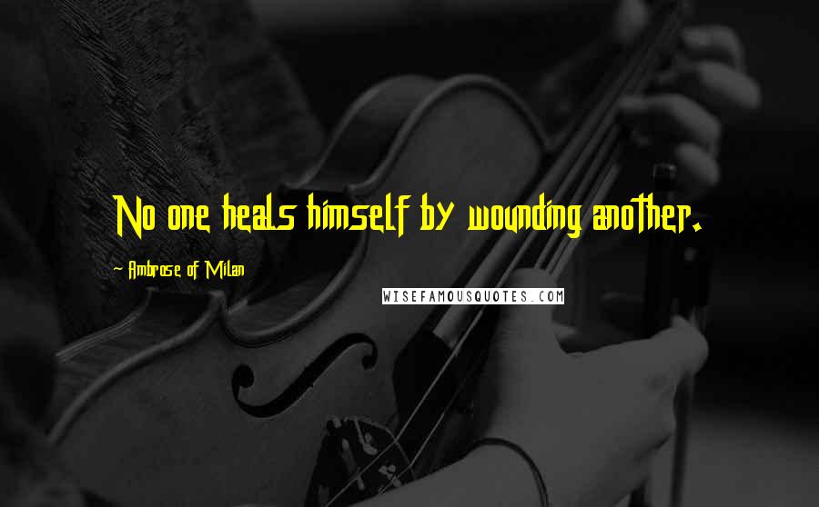 Ambrose Of Milan Quotes: No one heals himself by wounding another.