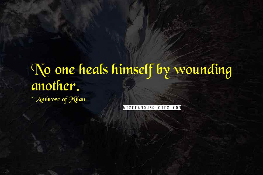 Ambrose Of Milan Quotes: No one heals himself by wounding another.