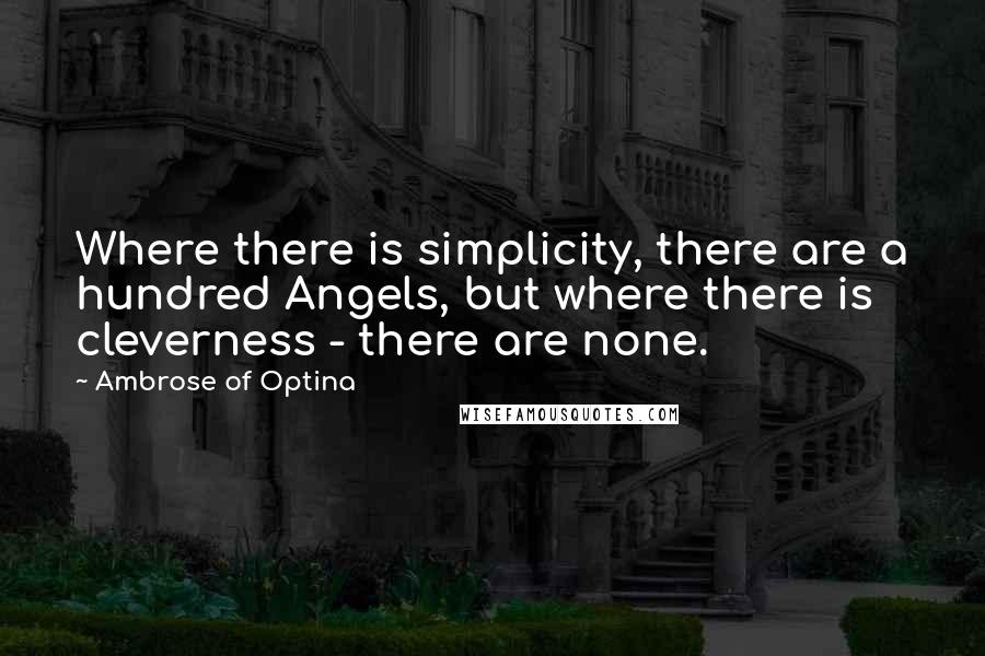 Ambrose Of Optina Quotes: Where there is simplicity, there are a hundred Angels, but where there is cleverness - there are none.