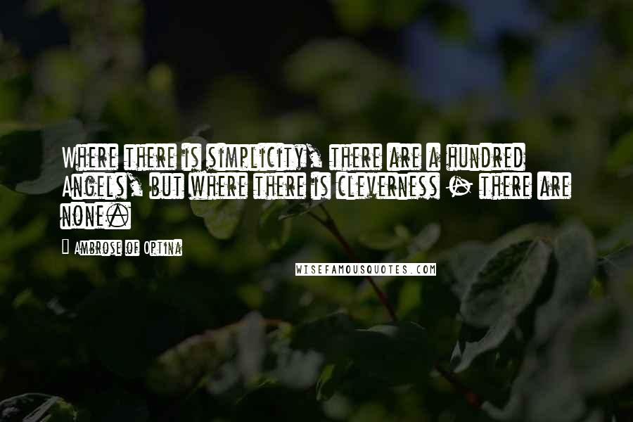 Ambrose Of Optina Quotes: Where there is simplicity, there are a hundred Angels, but where there is cleverness - there are none.