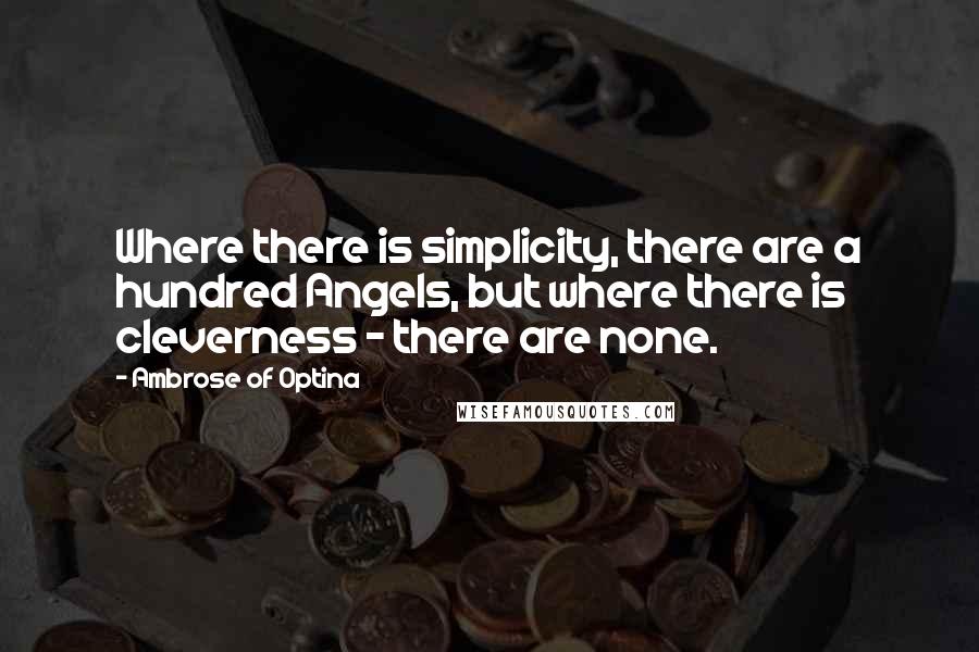 Ambrose Of Optina Quotes: Where there is simplicity, there are a hundred Angels, but where there is cleverness - there are none.