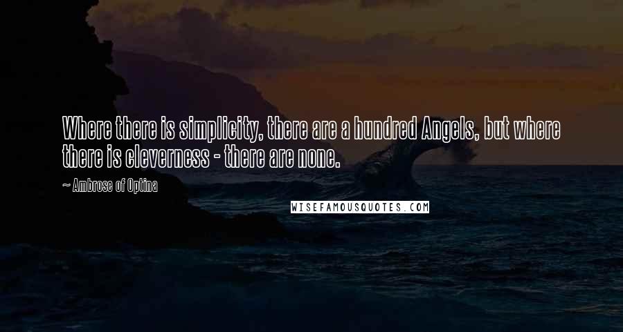 Ambrose Of Optina Quotes: Where there is simplicity, there are a hundred Angels, but where there is cleverness - there are none.