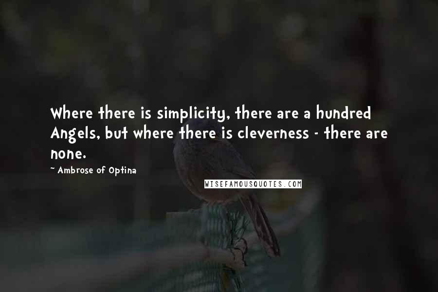 Ambrose Of Optina Quotes: Where there is simplicity, there are a hundred Angels, but where there is cleverness - there are none.