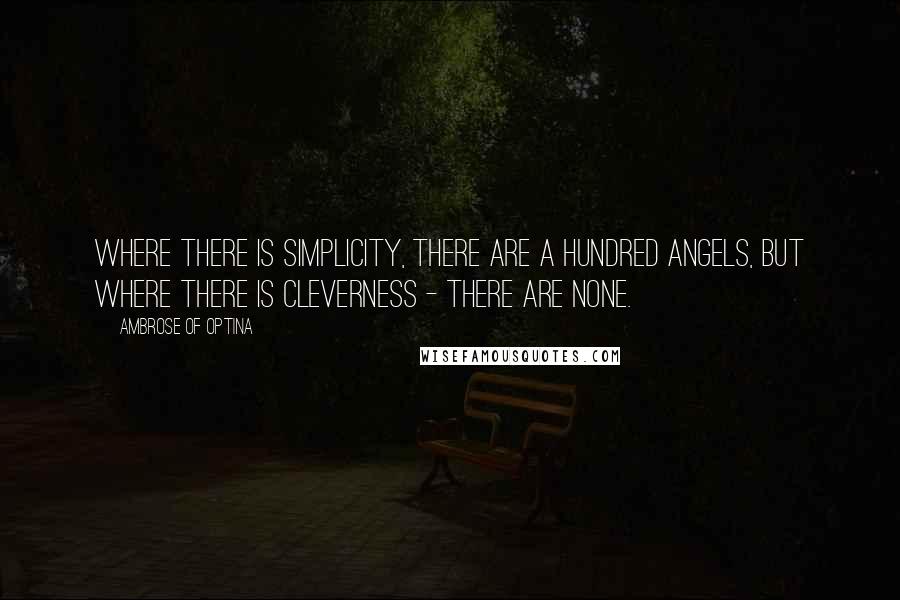 Ambrose Of Optina Quotes: Where there is simplicity, there are a hundred Angels, but where there is cleverness - there are none.