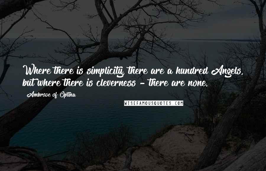Ambrose Of Optina Quotes: Where there is simplicity, there are a hundred Angels, but where there is cleverness - there are none.