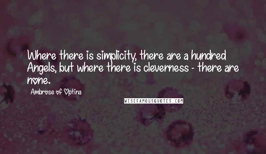 Ambrose Of Optina Quotes: Where there is simplicity, there are a hundred Angels, but where there is cleverness - there are none.