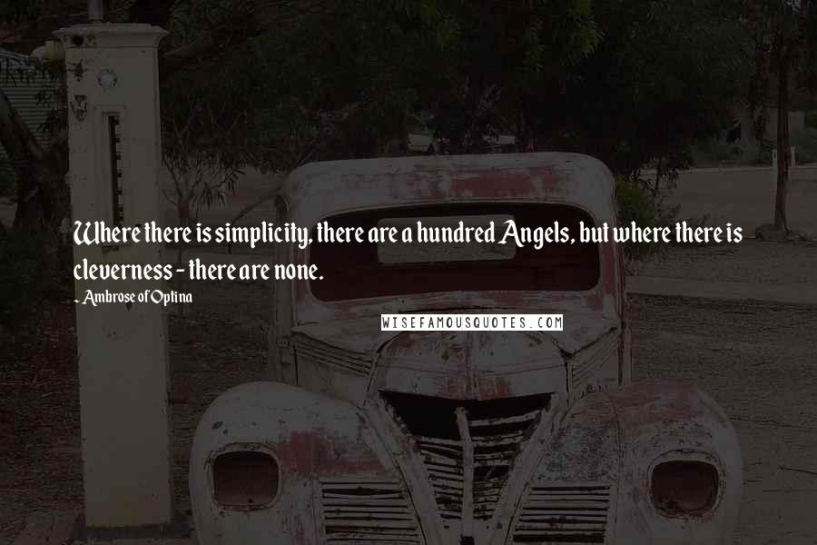 Ambrose Of Optina Quotes: Where there is simplicity, there are a hundred Angels, but where there is cleverness - there are none.