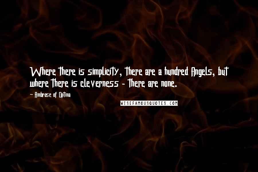 Ambrose Of Optina Quotes: Where there is simplicity, there are a hundred Angels, but where there is cleverness - there are none.