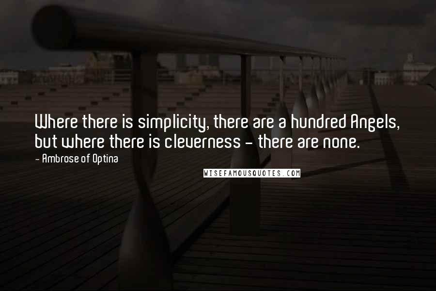 Ambrose Of Optina Quotes: Where there is simplicity, there are a hundred Angels, but where there is cleverness - there are none.