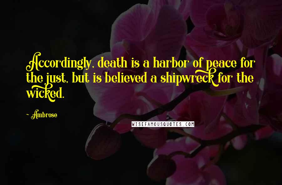 Ambrose Quotes: Accordingly, death is a harbor of peace for the just, but is believed a shipwreck for the wicked.