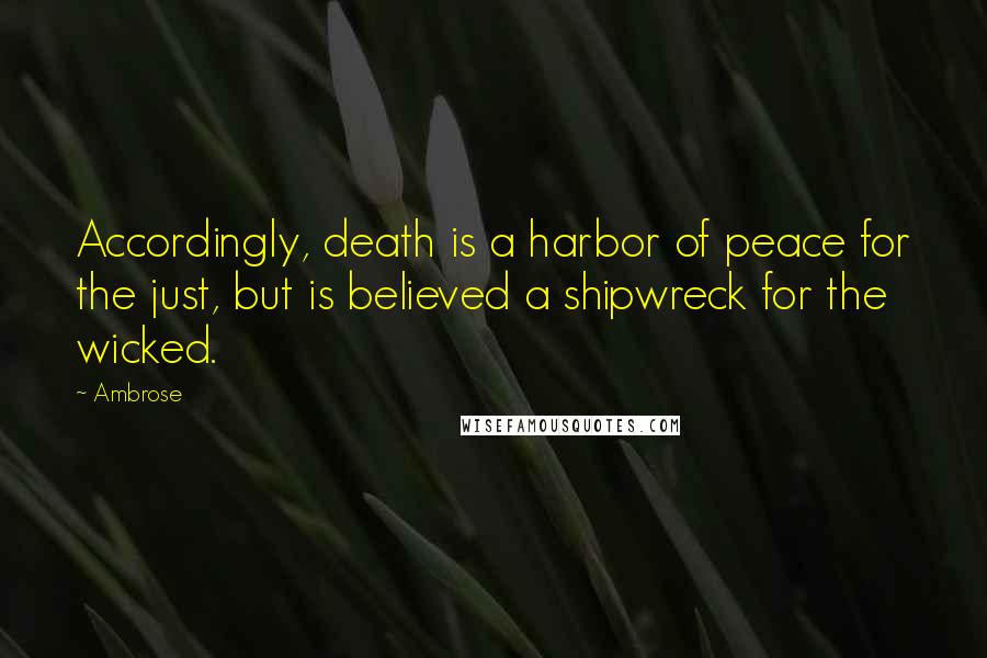 Ambrose Quotes: Accordingly, death is a harbor of peace for the just, but is believed a shipwreck for the wicked.