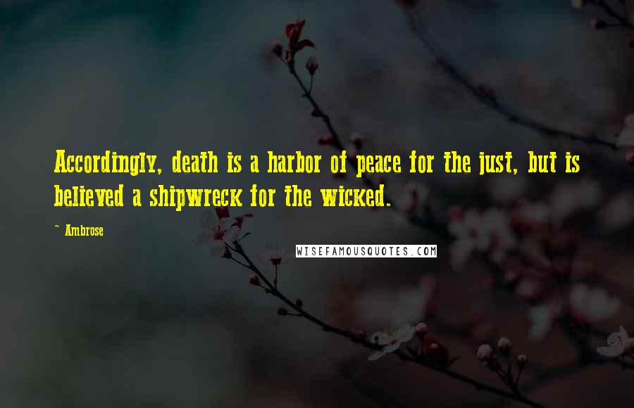 Ambrose Quotes: Accordingly, death is a harbor of peace for the just, but is believed a shipwreck for the wicked.