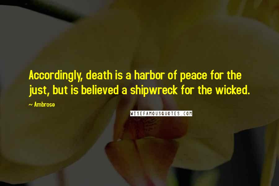 Ambrose Quotes: Accordingly, death is a harbor of peace for the just, but is believed a shipwreck for the wicked.