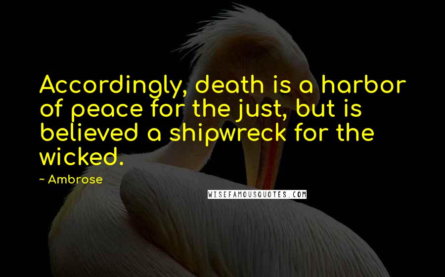 Ambrose Quotes: Accordingly, death is a harbor of peace for the just, but is believed a shipwreck for the wicked.