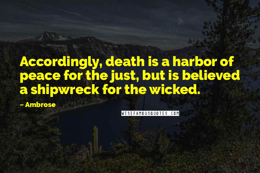 Ambrose Quotes: Accordingly, death is a harbor of peace for the just, but is believed a shipwreck for the wicked.