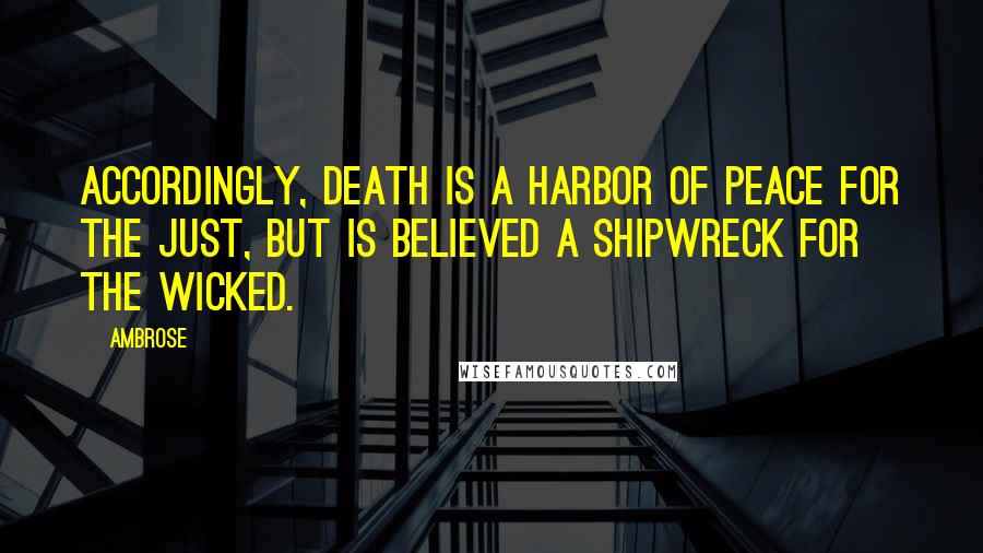 Ambrose Quotes: Accordingly, death is a harbor of peace for the just, but is believed a shipwreck for the wicked.