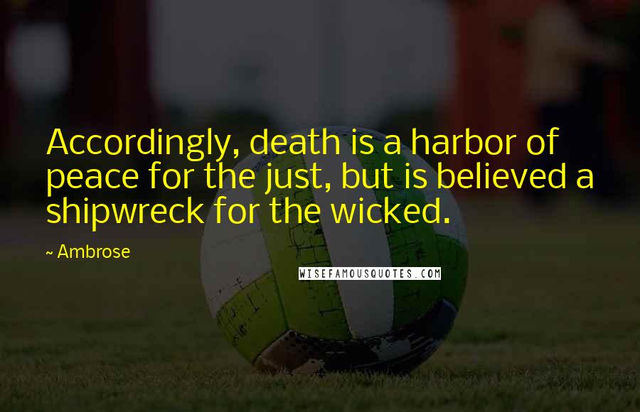 Ambrose Quotes: Accordingly, death is a harbor of peace for the just, but is believed a shipwreck for the wicked.