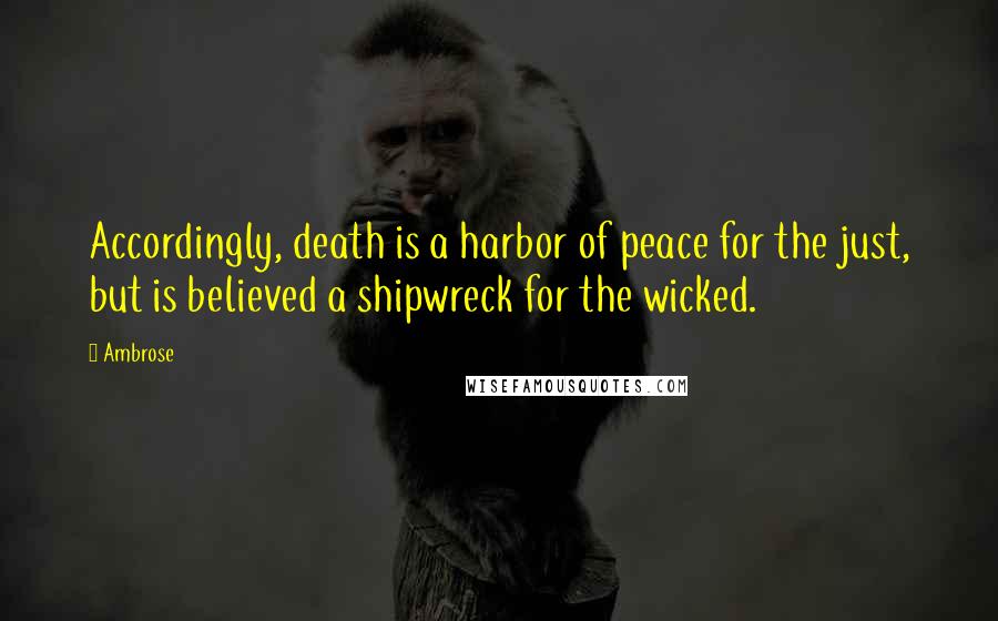 Ambrose Quotes: Accordingly, death is a harbor of peace for the just, but is believed a shipwreck for the wicked.
