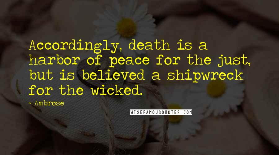 Ambrose Quotes: Accordingly, death is a harbor of peace for the just, but is believed a shipwreck for the wicked.