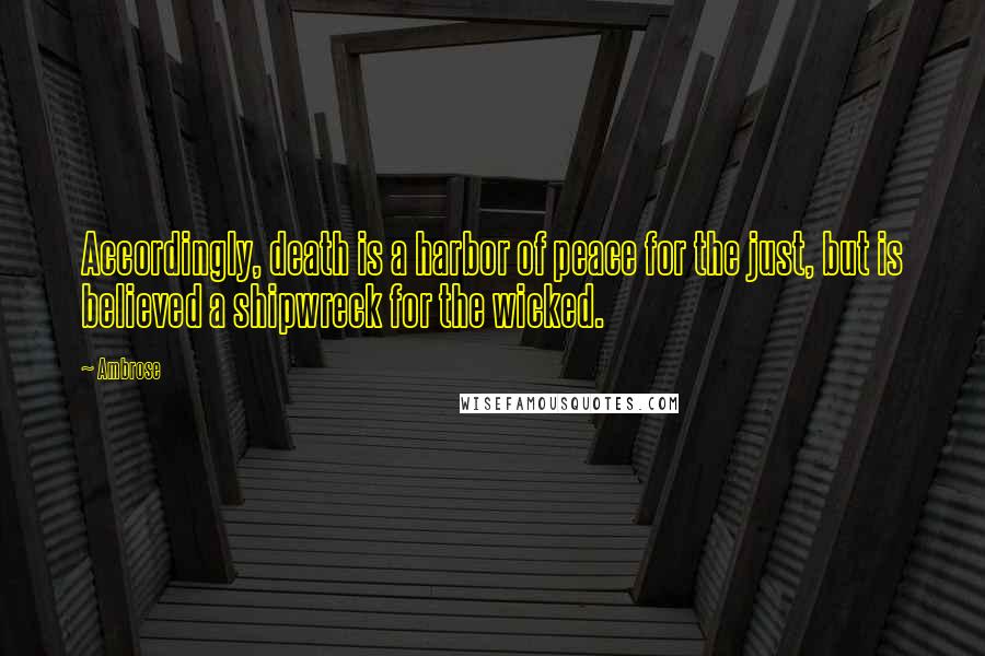 Ambrose Quotes: Accordingly, death is a harbor of peace for the just, but is believed a shipwreck for the wicked.