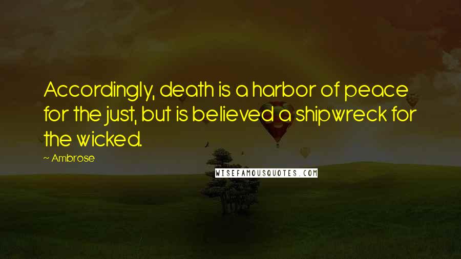 Ambrose Quotes: Accordingly, death is a harbor of peace for the just, but is believed a shipwreck for the wicked.