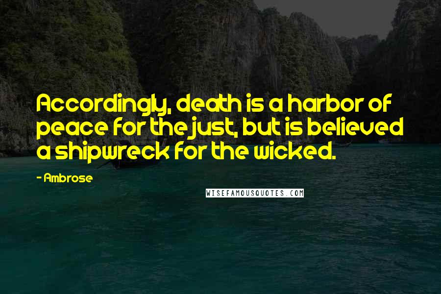 Ambrose Quotes: Accordingly, death is a harbor of peace for the just, but is believed a shipwreck for the wicked.