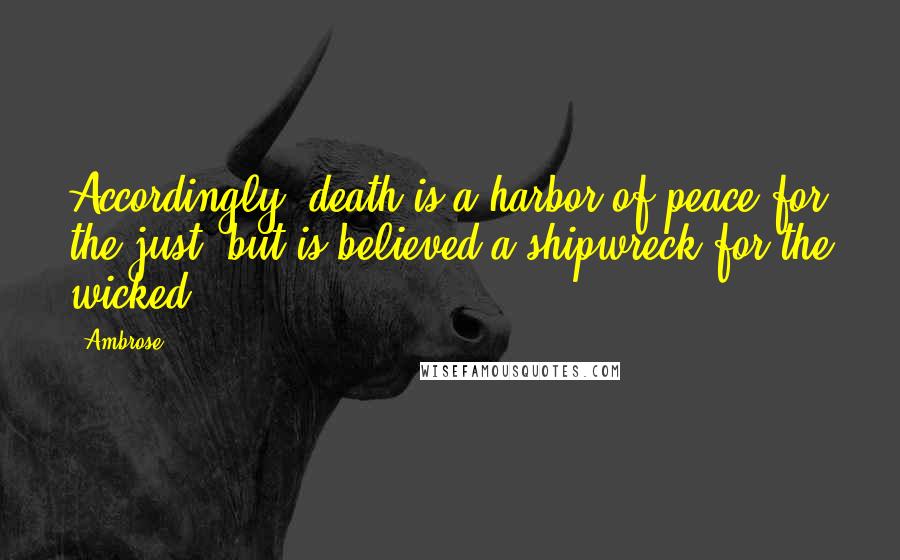 Ambrose Quotes: Accordingly, death is a harbor of peace for the just, but is believed a shipwreck for the wicked.