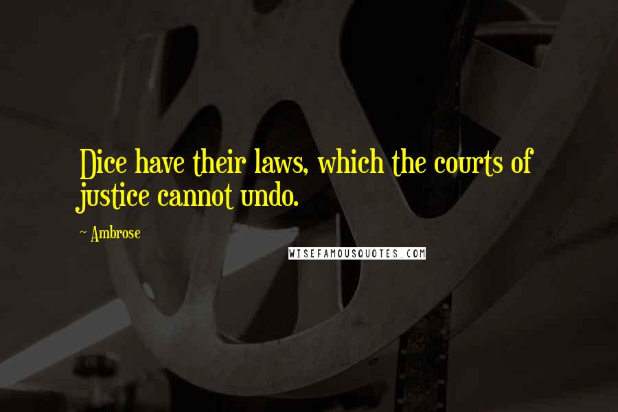 Ambrose Quotes: Dice have their laws, which the courts of justice cannot undo.