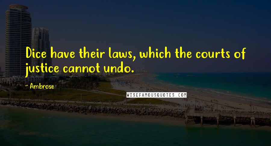 Ambrose Quotes: Dice have their laws, which the courts of justice cannot undo.