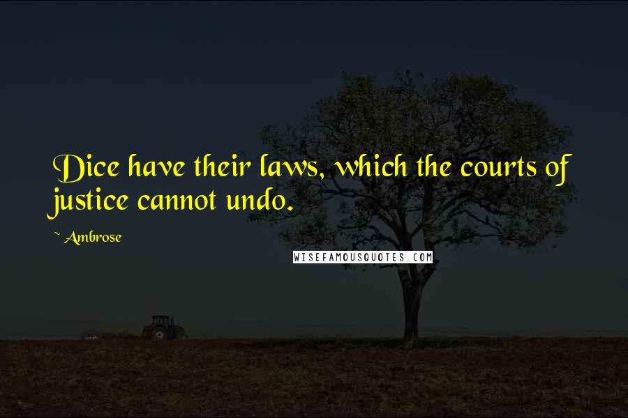 Ambrose Quotes: Dice have their laws, which the courts of justice cannot undo.