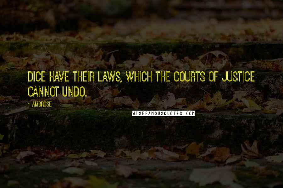 Ambrose Quotes: Dice have their laws, which the courts of justice cannot undo.