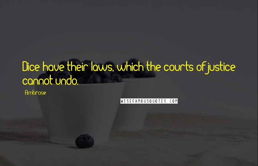 Ambrose Quotes: Dice have their laws, which the courts of justice cannot undo.
