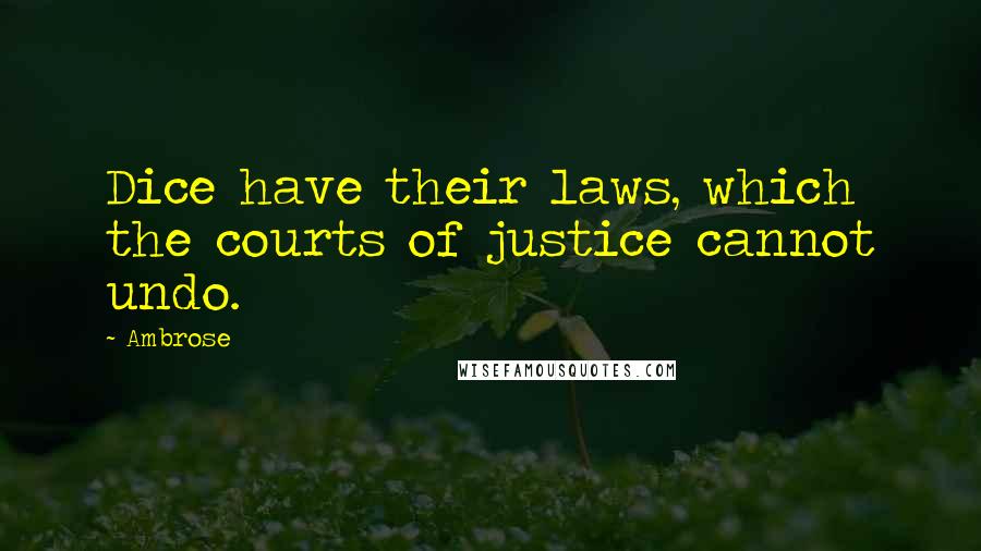 Ambrose Quotes: Dice have their laws, which the courts of justice cannot undo.