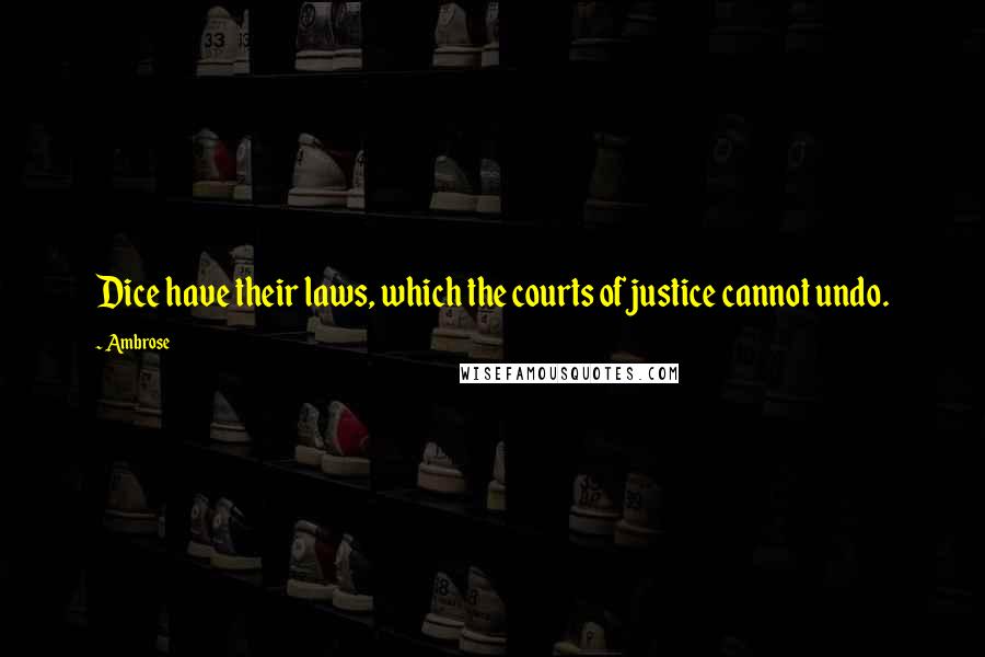 Ambrose Quotes: Dice have their laws, which the courts of justice cannot undo.