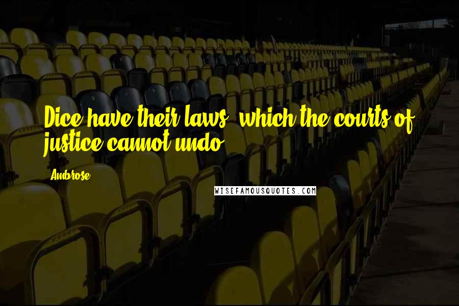 Ambrose Quotes: Dice have their laws, which the courts of justice cannot undo.