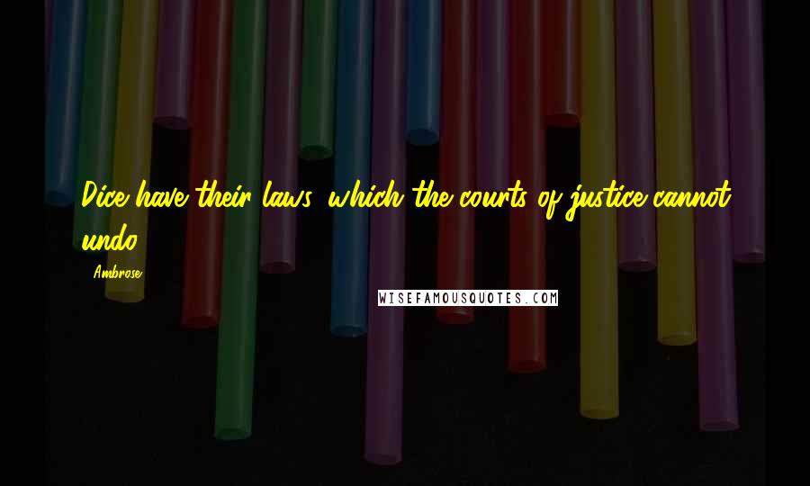 Ambrose Quotes: Dice have their laws, which the courts of justice cannot undo.