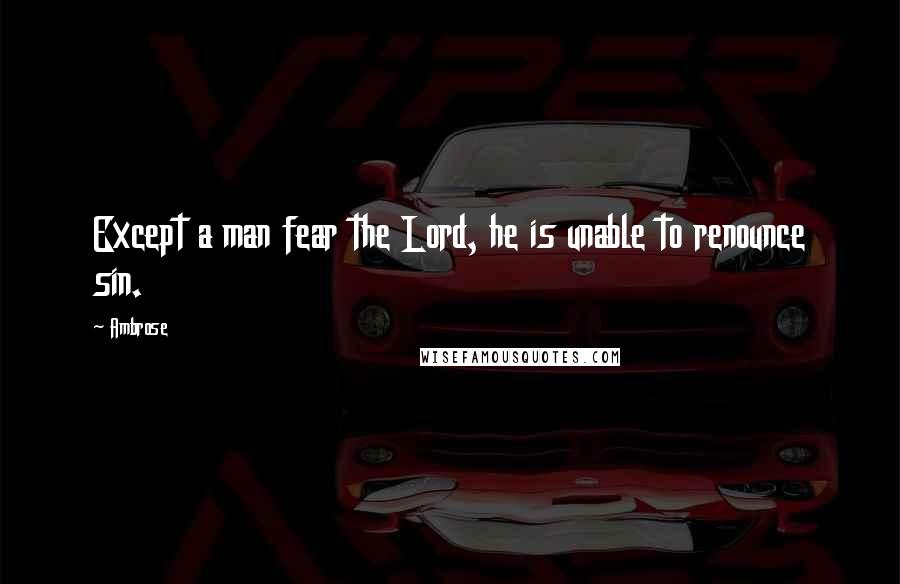 Ambrose Quotes: Except a man fear the Lord, he is unable to renounce sin.