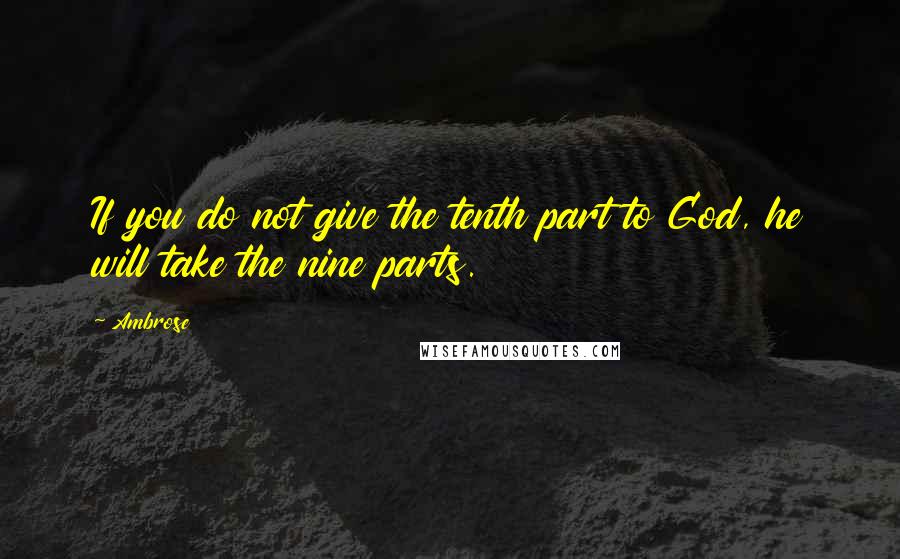 Ambrose Quotes: If you do not give the tenth part to God, he will take the nine parts.