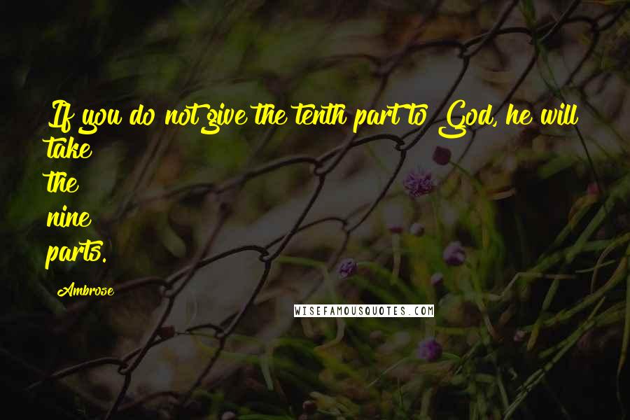 Ambrose Quotes: If you do not give the tenth part to God, he will take the nine parts.