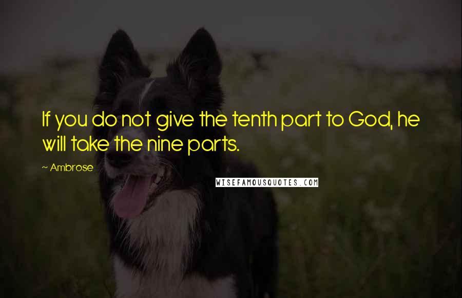 Ambrose Quotes: If you do not give the tenth part to God, he will take the nine parts.