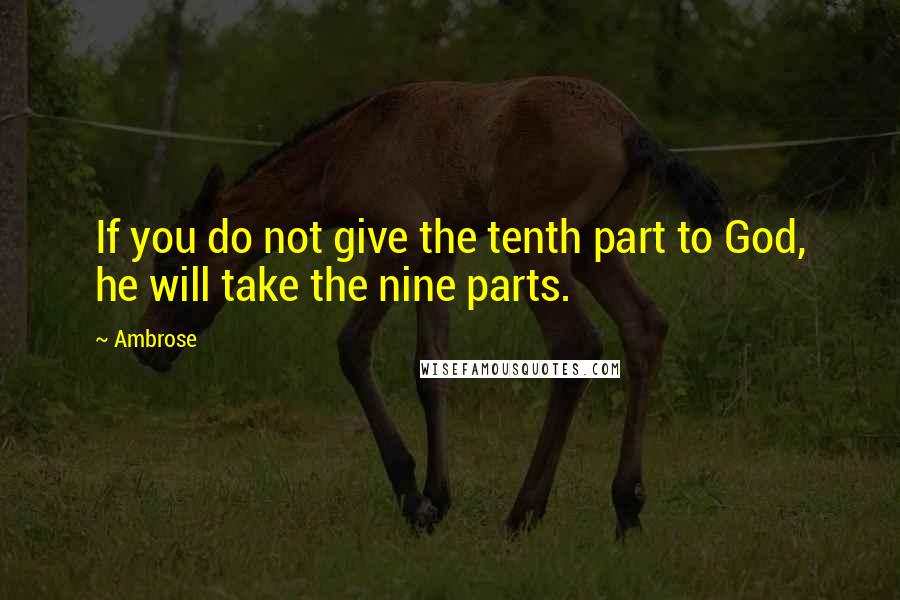 Ambrose Quotes: If you do not give the tenth part to God, he will take the nine parts.