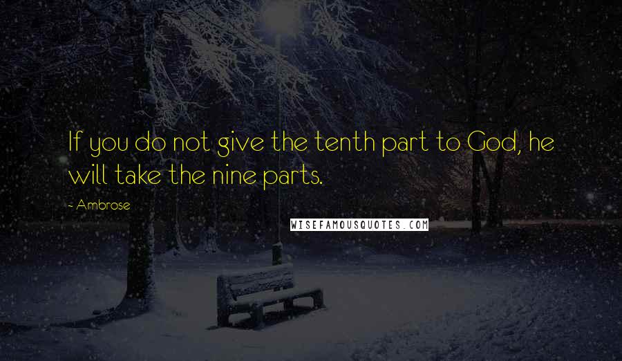 Ambrose Quotes: If you do not give the tenth part to God, he will take the nine parts.