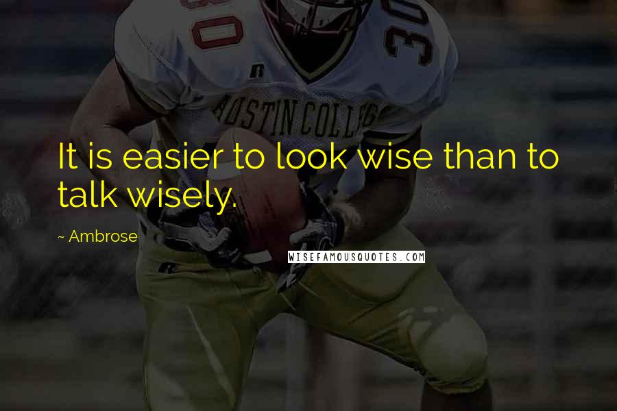 Ambrose Quotes: It is easier to look wise than to talk wisely.