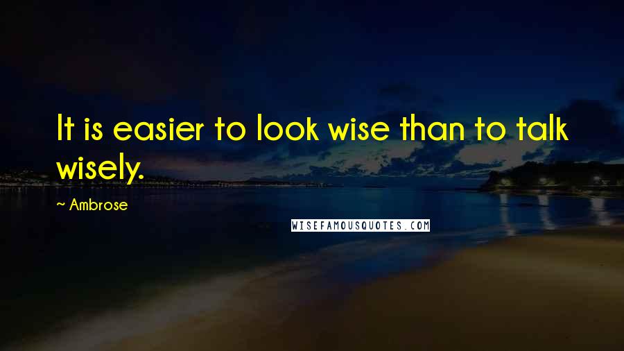 Ambrose Quotes: It is easier to look wise than to talk wisely.