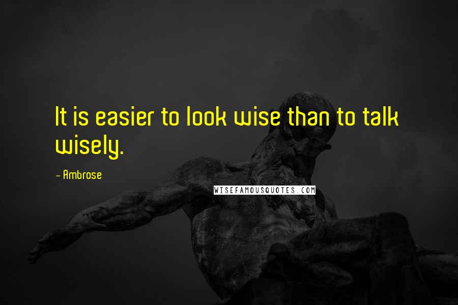 Ambrose Quotes: It is easier to look wise than to talk wisely.