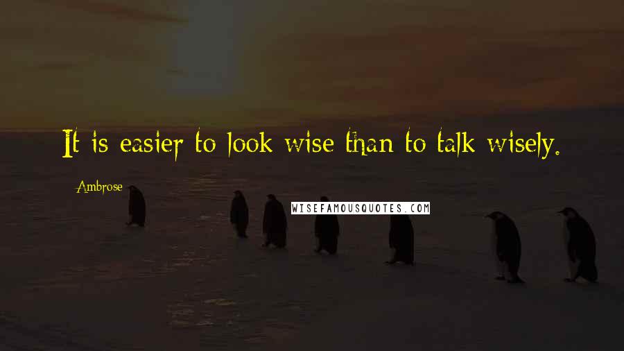 Ambrose Quotes: It is easier to look wise than to talk wisely.