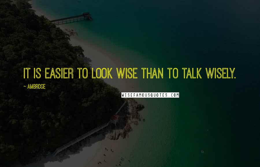 Ambrose Quotes: It is easier to look wise than to talk wisely.