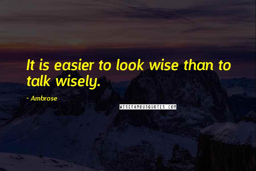 Ambrose Quotes: It is easier to look wise than to talk wisely.